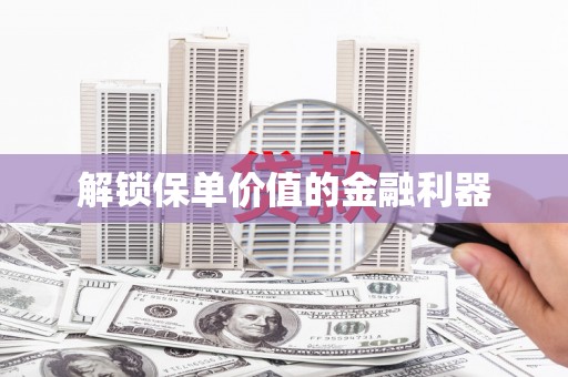 德宏解锁保单价值的金融利器