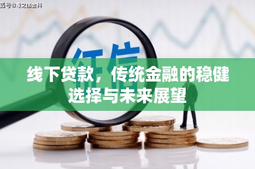 德宏线下贷款，传统金融的稳健选择与未来展望