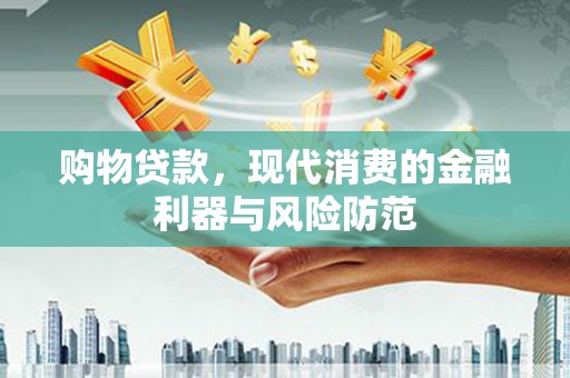德宏购物贷款，现代消费的金融利器与风险防范