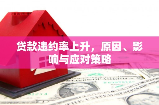 德宏贷款违约率上升，原因、影响与应对策略
