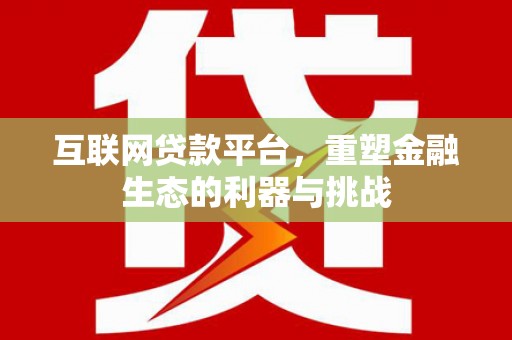 德宏互联网贷款平台，重塑金融生态的利器与挑战
