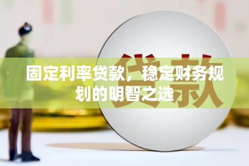 德宏固定利率贷款，稳定财务规划的明智之选