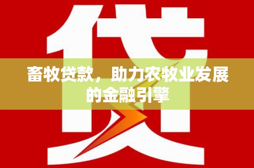 德宏畜牧贷款，助力农牧业发展的金融引擎
