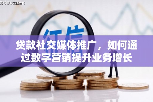 德宏贷款社交媒体推广，如何通过数字营销提升业务增长