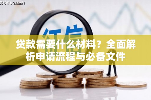 德宏贷款需要什么材料？全面解析申请流程与必备文件