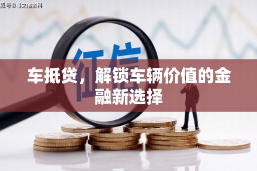 德宏车抵贷，解锁车辆价值的金融新选择