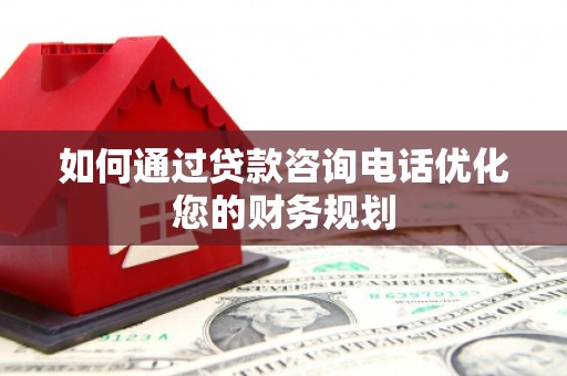 德宏如何通过贷款咨询电话优化您的财务规划