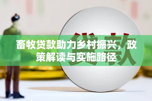 德宏畜牧贷款助力乡村振兴，政策解读与实施路径