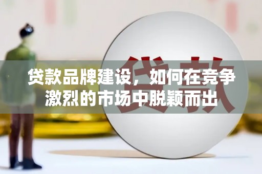 德宏贷款品牌建设，如何在竞争激烈的市场中脱颖而出
