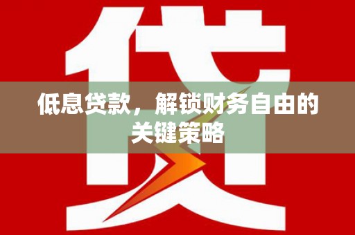 德宏低息贷款，解锁财务自由的关键策略