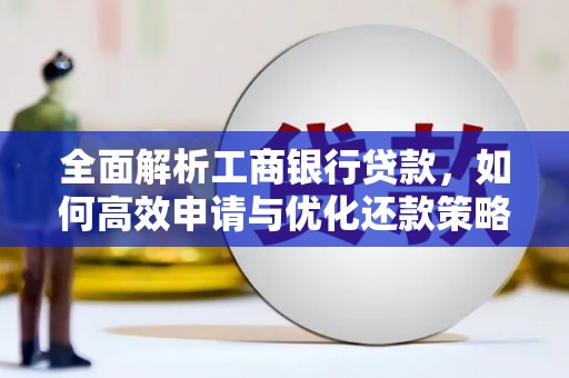 德宏全面解析工商银行贷款，如何高效申请与优化还款策略