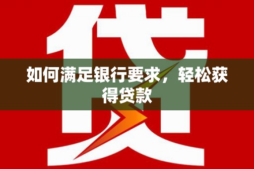 德宏如何满足银行要求，轻松获得贷款