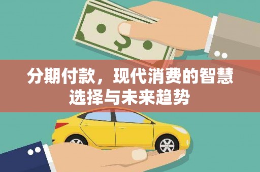 德宏分期付款，现代消费的智慧选择与未来趋势