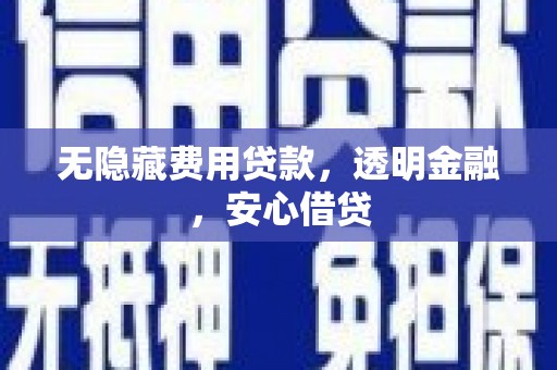 德宏无隐藏费用贷款，透明金融，安心借贷