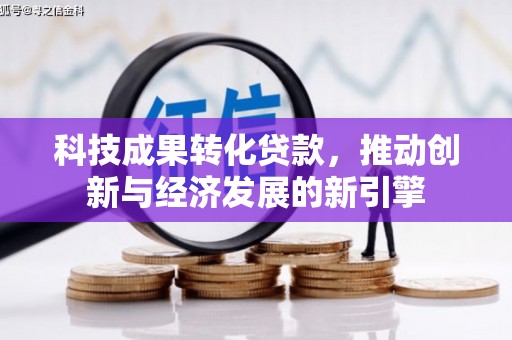 德宏科技成果转化贷款，推动创新与经济发展的新引擎