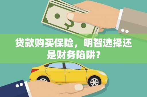 德宏贷款购买保险，明智选择还是财务陷阱？
