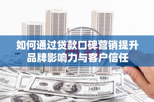 德宏如何通过贷款口碑营销提升品牌影响力与客户信任
