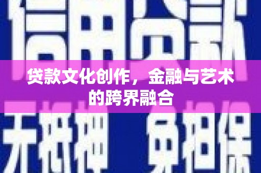 德宏贷款文化创作，金融与艺术的跨界融合