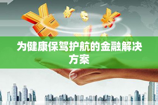 德宏为健康保驾护航的金融解决方案