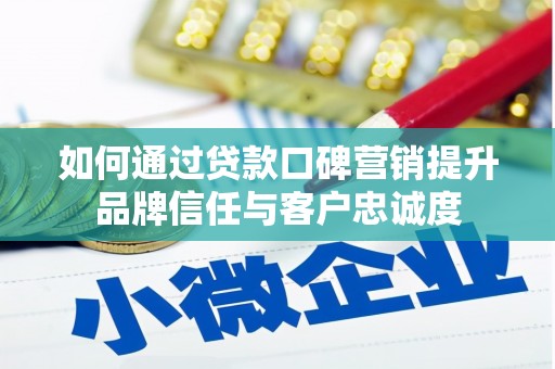德宏如何通过贷款口碑营销提升品牌信任与客户忠诚度