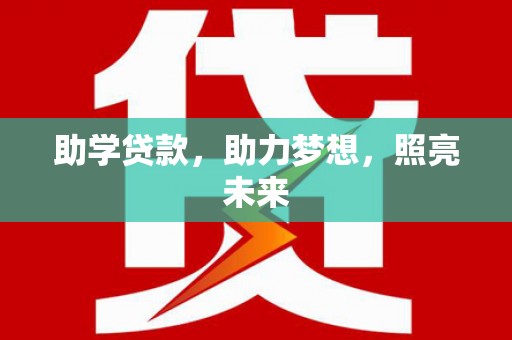 德宏助学贷款，助力梦想，照亮未来