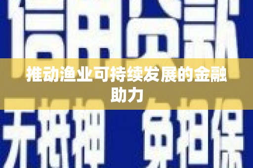 德宏推动渔业可持续发展的金融助力
