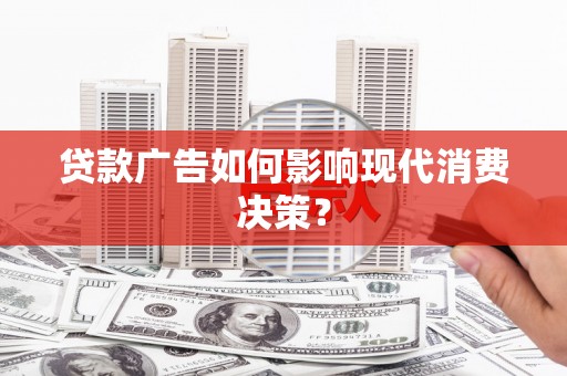 德宏贷款广告如何影响现代消费决策？