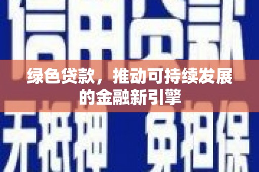 德宏绿色贷款，推动可持续发展的金融新引擎