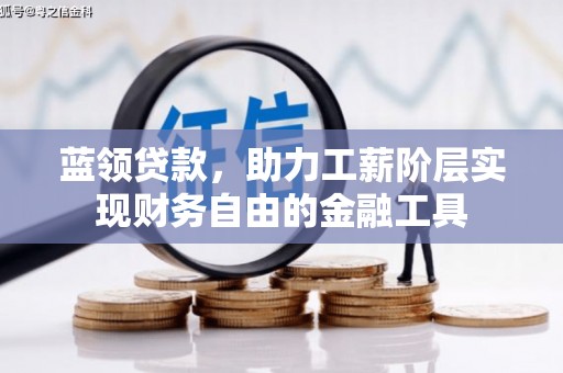 德宏蓝领贷款，助力工薪阶层实现财务自由的金融工具