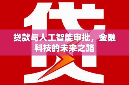 德宏贷款与人工智能审批，金融科技的未来之路