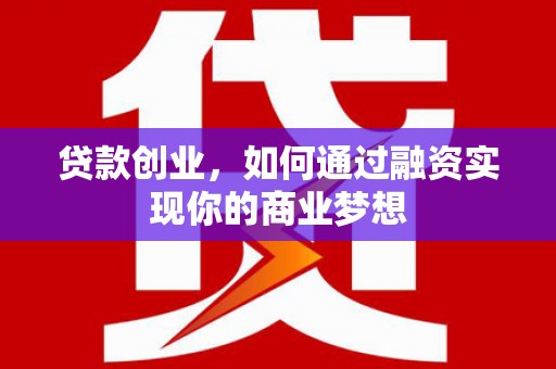 德宏贷款创业，如何通过融资实现你的商业梦想