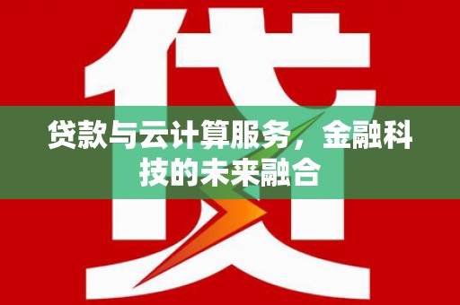 德宏贷款与云计算服务，金融科技的未来融合