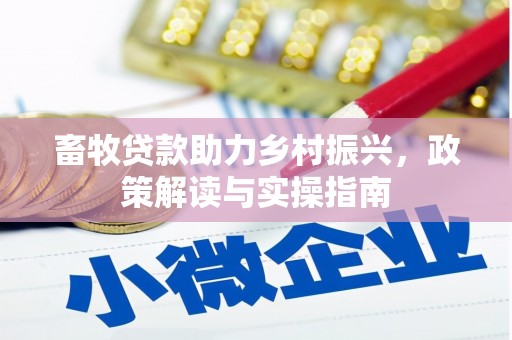德宏畜牧贷款助力乡村振兴，政策解读与实操指南