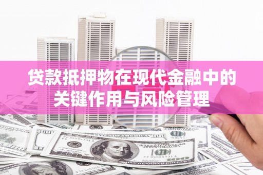 德宏贷款抵押物在现代金融中的关键作用与风险管理