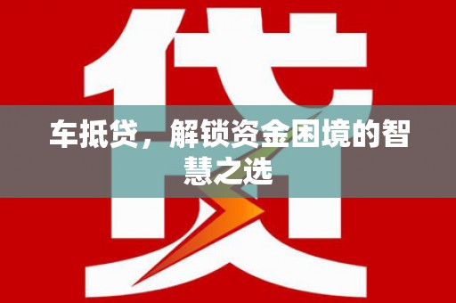 德宏车抵贷，解锁资金困境的智慧之选