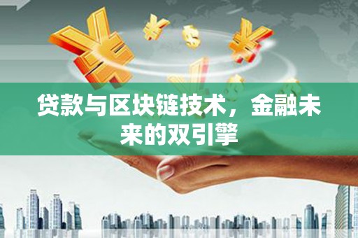德宏贷款与区块链技术，金融未来的双引擎