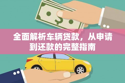 德宏全面解析车辆贷款，从申请到还款的完整指南