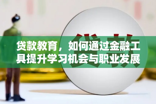 德宏贷款教育，如何通过金融工具提升学习机会与职业发展