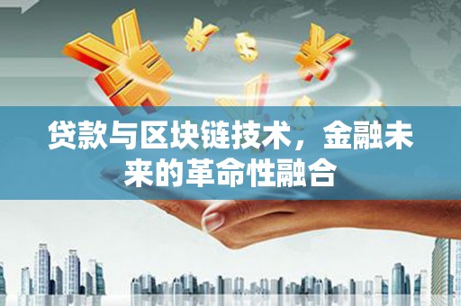 德宏贷款与区块链技术，金融未来的革命性融合