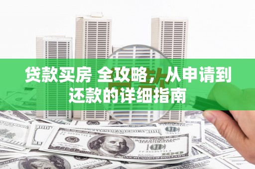 德宏贷款买房 全攻略，从申请到还款的详细指南