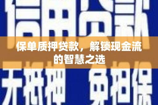 德宏保单质押贷款，解锁现金流的智慧之选