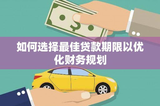 德宏如何选择最佳贷款期限以优化财务规划
