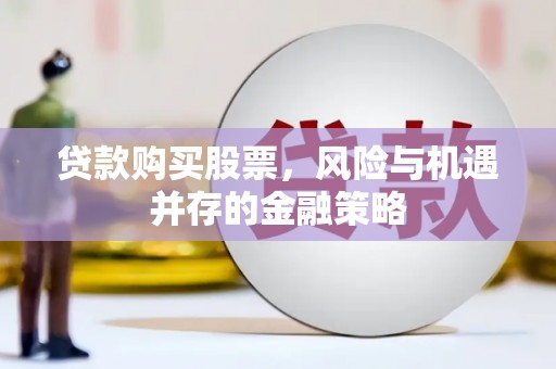 德宏贷款购买股票，风险与机遇并存的金融策略