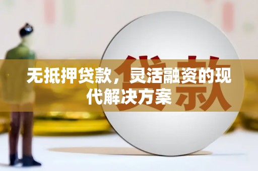 德宏无抵押贷款，灵活融资的现代解决方案