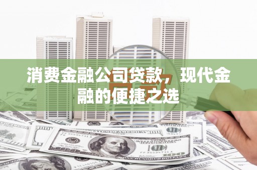 德宏消费金融公司贷款，现代金融的便捷之选