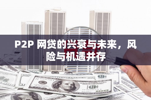 德宏P2P 网贷的兴衰与未来，风险与机遇并存