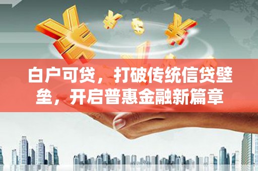 德宏白户可贷，打破传统信贷壁垒，开启普惠金融新篇章