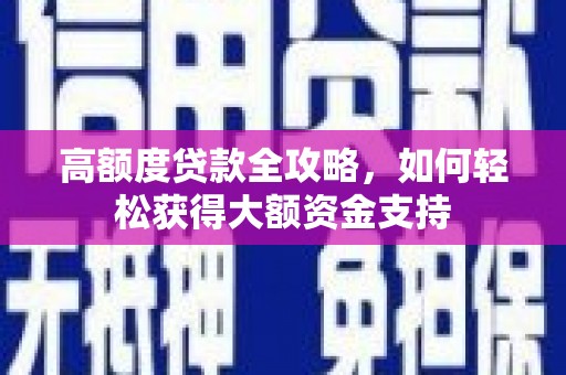 德宏高额度贷款全攻略，如何轻松获得大额资金支持