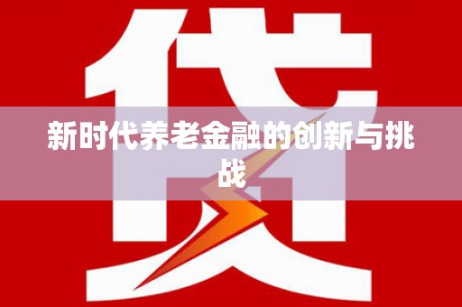 德宏新时代养老金融的创新与挑战