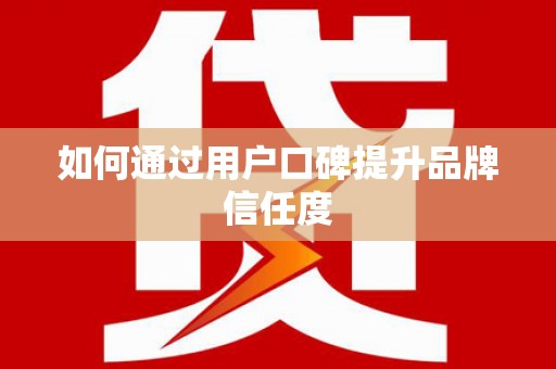 德宏如何通过用户口碑提升品牌信任度
